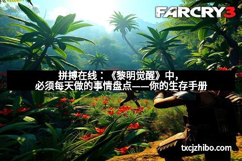 拼搏在线：《黎明觉醒》中，必须每天做的事情盘点——你的生存手册